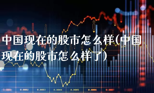 中国现在的股市怎么样(中国现在的股市怎么样了)_https://www.gfdzclz.com_北交所_第1张