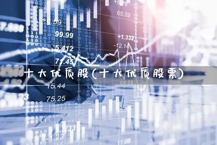 十大优质股(十大优质股票)_https://www.gfdzclz.com_北交所_第1张