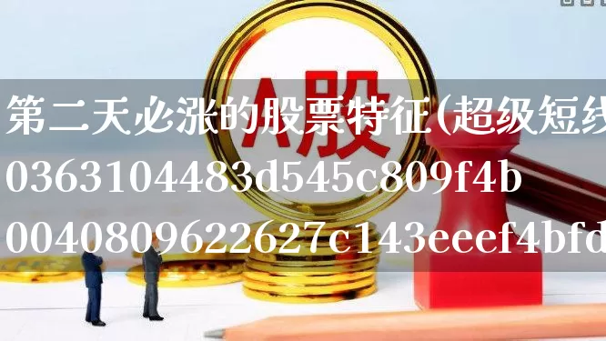 第二天必涨的股票特征(超级短线100%成功)_https://www.gfdzclz.com_创业板_第1张