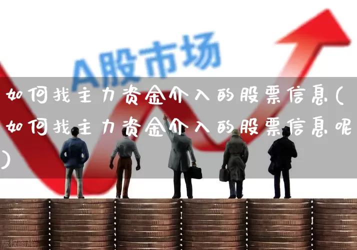 如何找主力资金介入的股票信息(如何找主力资金介入的股票信息呢)_https://www.gfdzclz.com_上交所_第1张