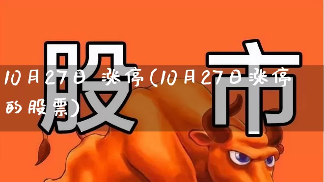10月27日 涨停(10月27日涨停的股票)_https://www.gfdzclz.com_创业板_第1张