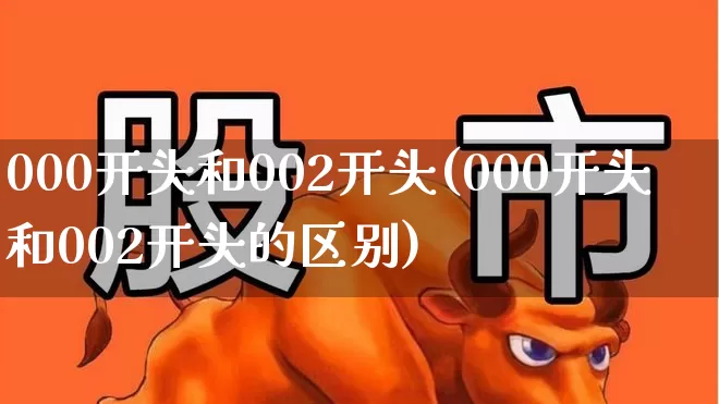 000开头和002开头(000开头和002开头的区别)_https://www.gfdzclz.com_上交所_第1张