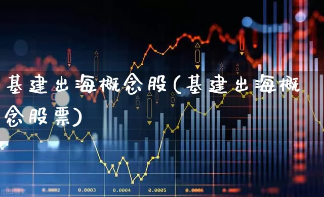 基建出海概念股(基建出海概念股票)_https://www.gfdzclz.com_科创板_第1张