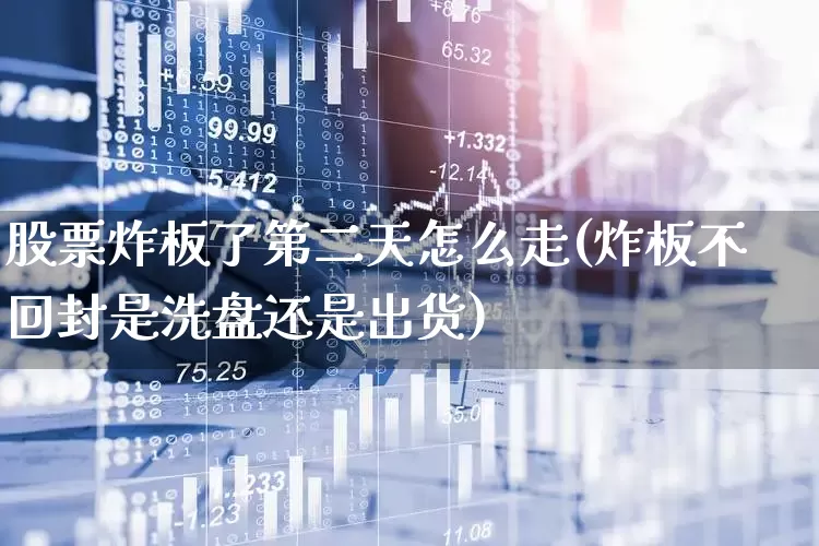 股票炸板了第二天怎么走(炸板不回封是洗盘还是出货)_https://www.gfdzclz.com_科创板_第1张