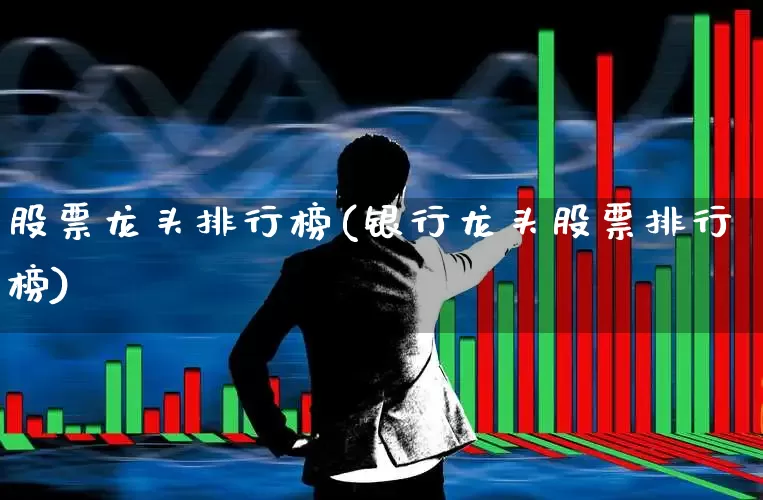 股票龙头排行榜(银行龙头股票排行榜)_https://www.gfdzclz.com_上交所_第1张