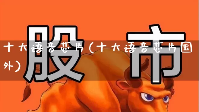 十大语音芯片(十大语音芯片国外)_https://www.gfdzclz.com_上交所_第1张