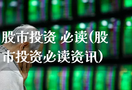 股市投资 必读(股市投资必读资讯)_https://www.gfdzclz.com_上交所_第1张