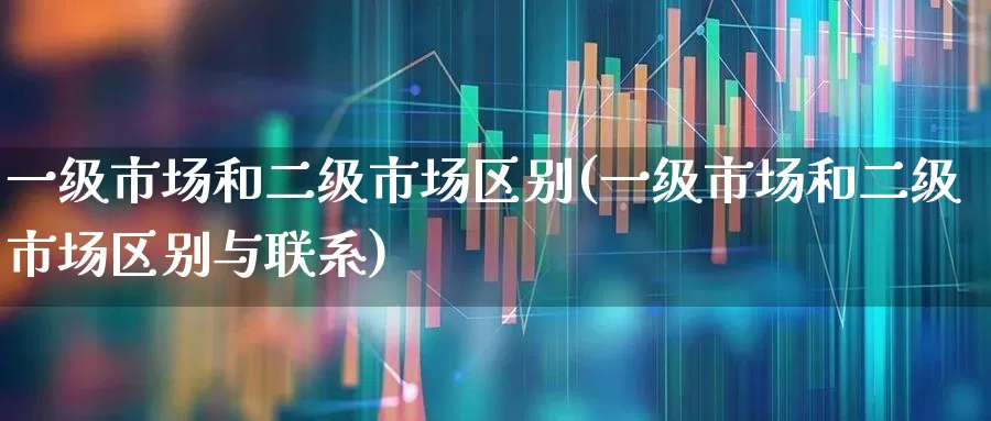 一级市场和二级市场区别(一级市场和二级市场区别与联系)_https://www.gfdzclz.com_上交所_第1张