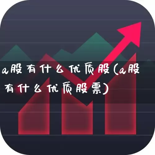 a股有什么优质股(a股有什么优质股票)_https://www.gfdzclz.com_科创板_第1张
