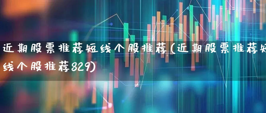 近期股票推荐短线个股推荐(近期股票推荐短线个股推荐829)_https://www.gfdzclz.com_创业板_第1张