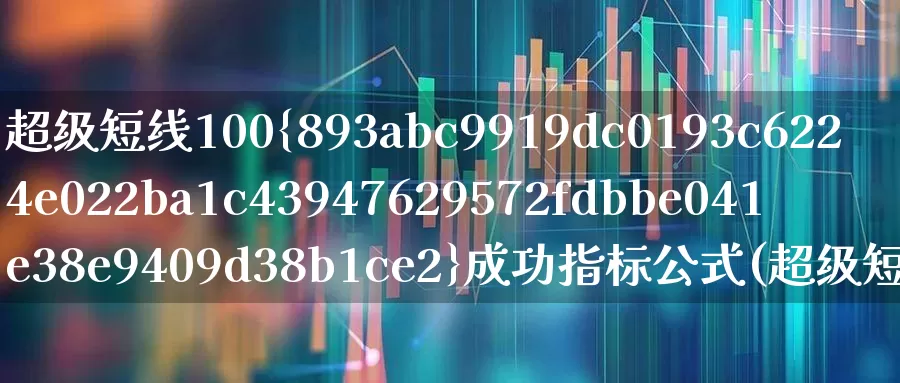 超级短线100%成功指标公式(超级短线100成功指标代码)_https://www.gfdzclz.com_创业板_第1张