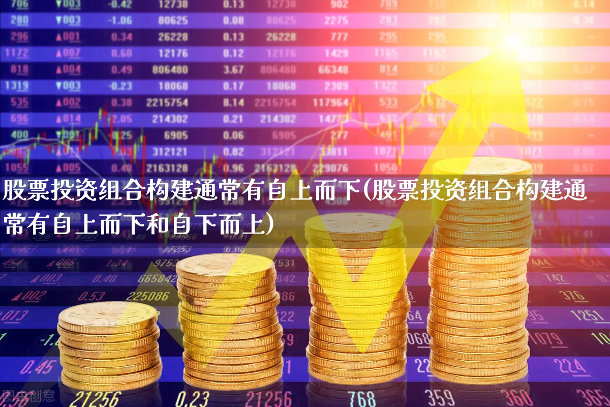 股票投资组合构建通常有自上而下(股票投资组合构建通常有自上而下和自下而上)_https://www.gfdzclz.com_北交所_第1张
