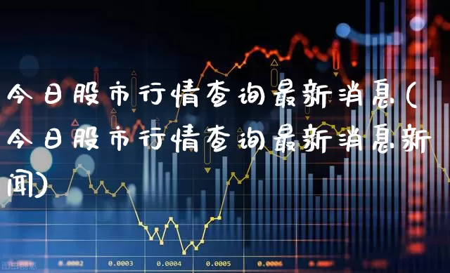 今日股市行情查询最新消息(今日股市行情查询最新消息新闻)_https://www.gfdzclz.com_科创板_第1张