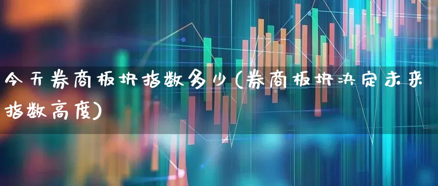今天券商板块指数多少(券商板块决定未来指数高度)_https://www.gfdzclz.com_北交所_第1张