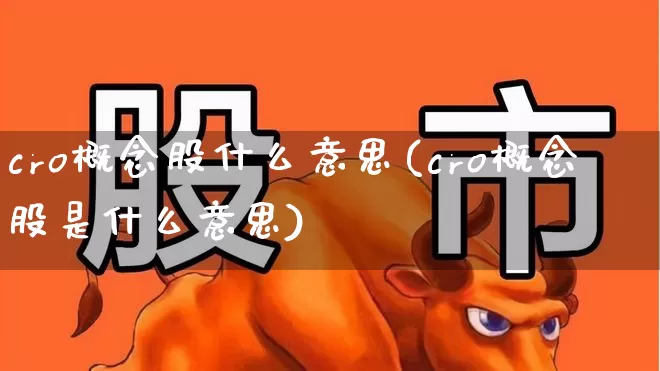cro概念股什么意思(cro概念股是什么意思)_https://www.gfdzclz.com_科创板_第1张