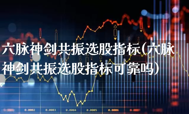 六脉神剑共振选股指标(六脉神剑共振选股指标可靠吗)_https://www.gfdzclz.com_科创板_第1张
