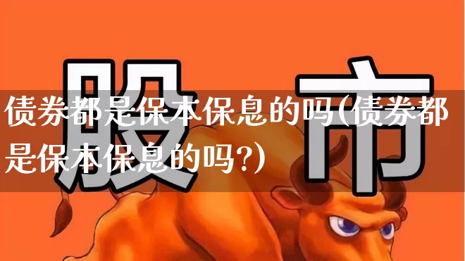 债券都是保本保息的吗(债券都是保本保息的吗?)_https://www.gfdzclz.com_深交所_第1张