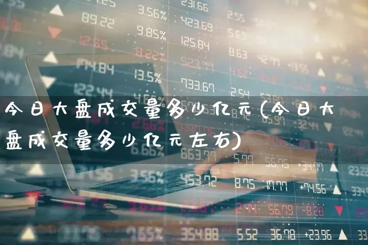 今日大盘成交量多少亿元(今日大盘成交量多少亿元左右)_https://www.gfdzclz.com_科创板_第1张