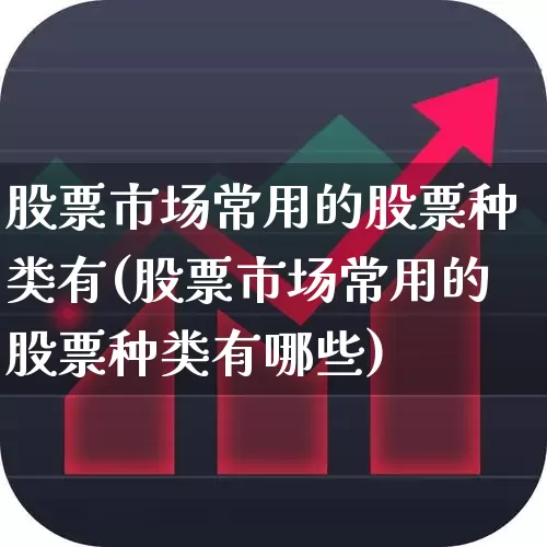 股票市场常用的股票种类有(股票市场常用的股票种类有哪些)_https://www.gfdzclz.com_创业板_第1张