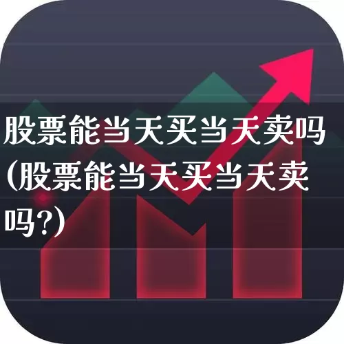 股票能当天买当天卖吗(股票能当天买当天卖吗?)_https://www.gfdzclz.com_深交所_第1张