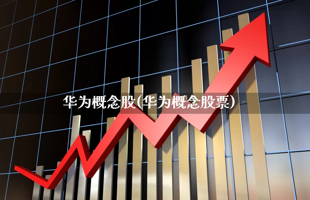 华为概念股(华为概念股票)_https://www.gfdzclz.com_科创板_第1张