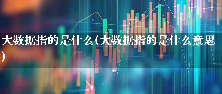大数据指的是什么(大数据指的是什么意思)_https://www.gfdzclz.com_创业板_第1张