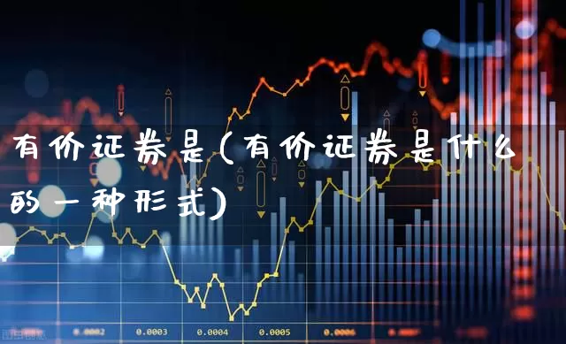 有价证券是(有价证券是什么的一种形式)_https://www.gfdzclz.com_北交所_第1张
