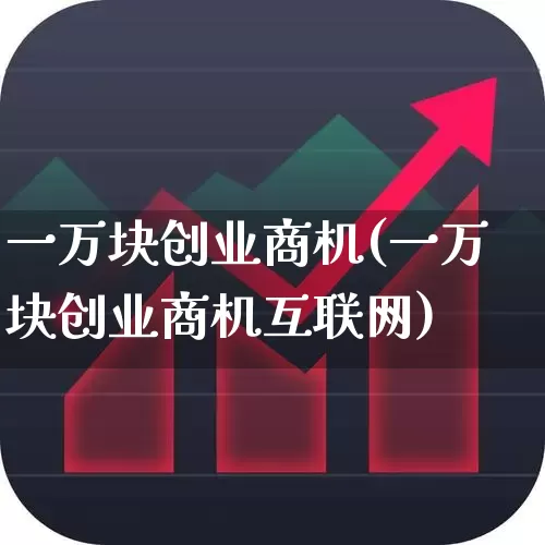 一万块创业商机(一万块创业商机互联网)_https://www.gfdzclz.com_深交所_第1张