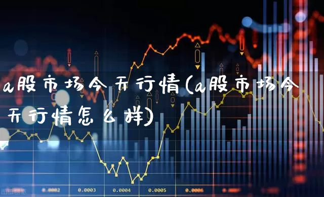 a股市场今天行情(a股市场今天行情怎么样)_https://www.gfdzclz.com_科创板_第1张