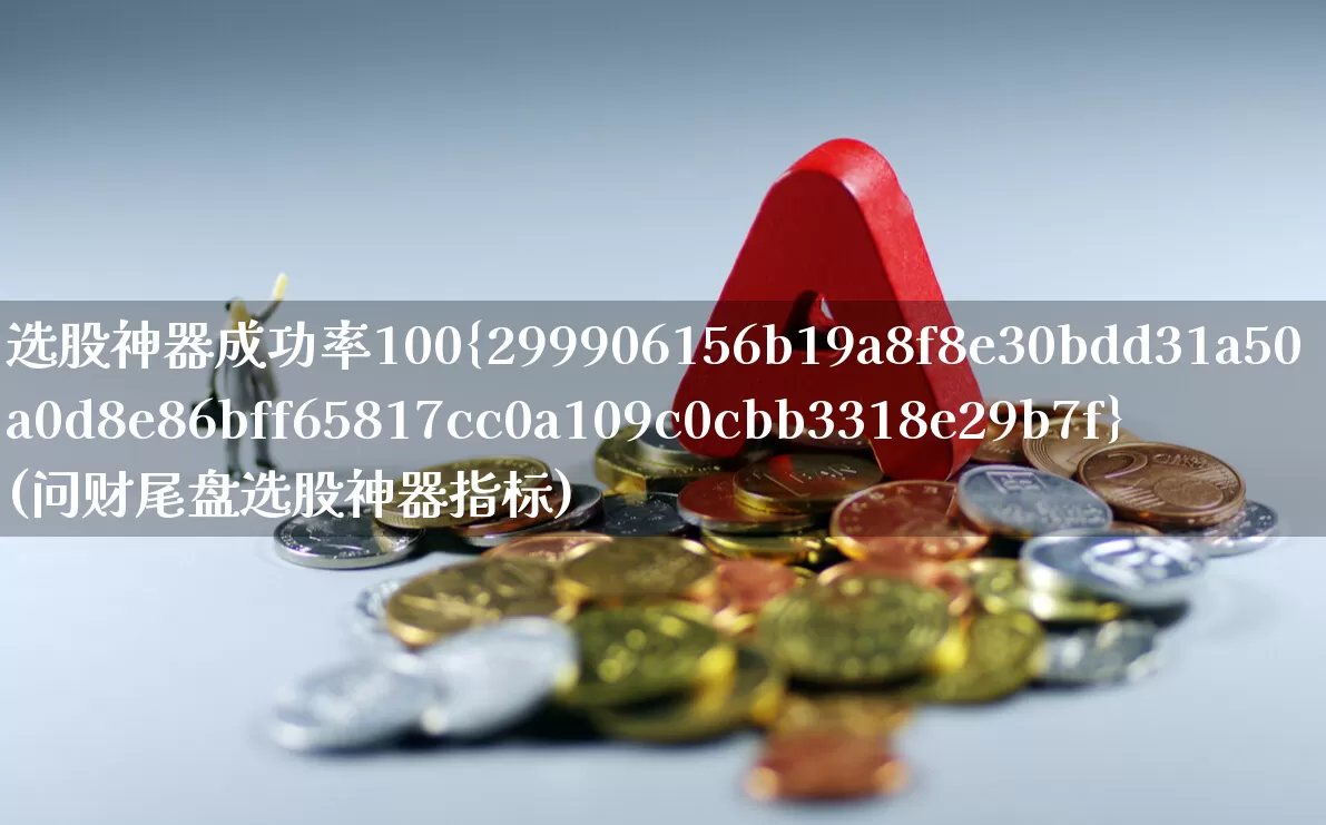 选股神器成功率100%(问财尾盘选股神器指标)_https://www.gfdzclz.com_科创板_第1张