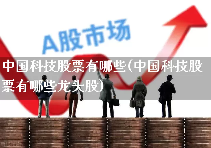 中国科技股票有哪些(中国科技股票有哪些龙头股)_https://www.gfdzclz.com_上交所_第1张