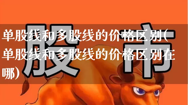 单股线和多股线的价格区别(单股线和多股线的价格区别在哪)_https://www.gfdzclz.com_科创板_第1张