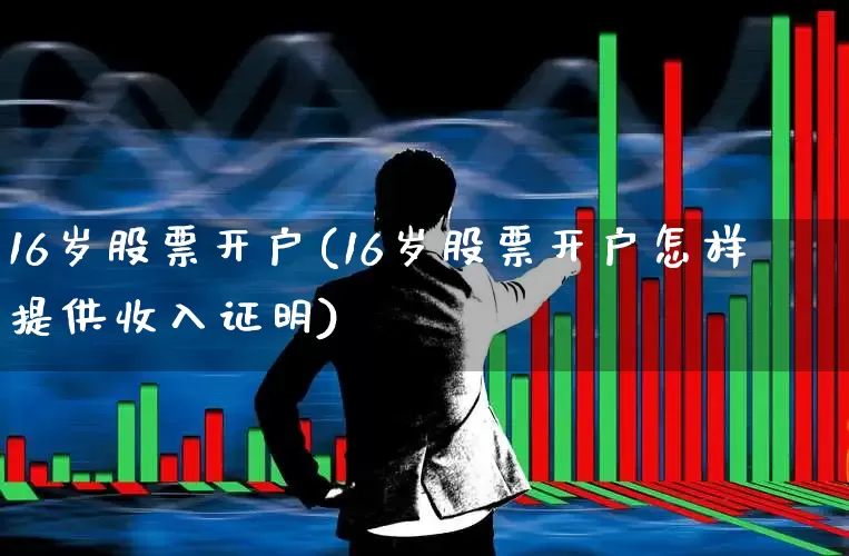 16岁股票开户(16岁股票开户怎样提供收入证明)_https://www.gfdzclz.com_创业板_第1张