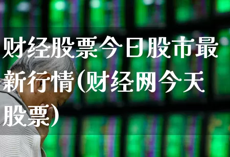 财经股票今日股市最新行情(财经网今天股票)_https://www.gfdzclz.com_深交所_第1张