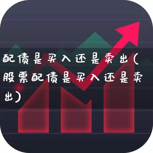 配债是买入还是卖出(股票配债是买入还是卖出)_https://www.gfdzclz.com_科创板_第1张