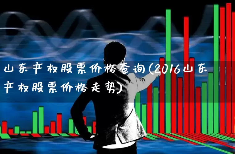 山东产权股票价格查询(2016山东产权股票价格走势)_https://www.gfdzclz.com_上交所_第1张