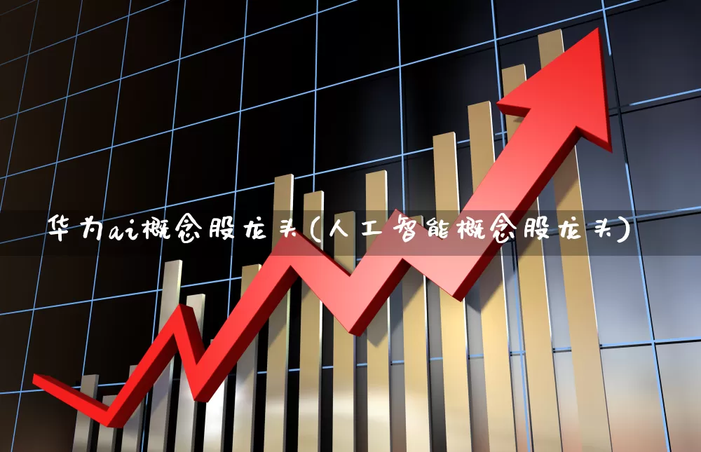 华为ai概念股龙头(人工智能概念股龙头)_https://www.gfdzclz.com_上交所_第1张