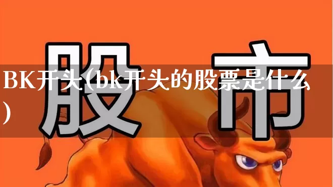 BK开头(bk开头的股票是什么)_https://www.gfdzclz.com_科创板_第1张