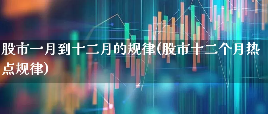 股市一月到十二月的规律(股市十二个月热点规律)_https://www.gfdzclz.com_深交所_第1张