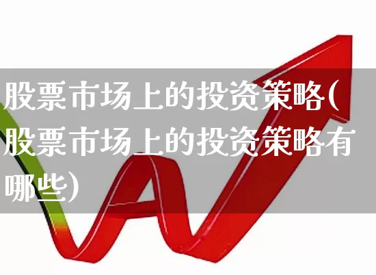 股票市场上的投资策略(股票市场上的投资策略有哪些)_https://www.gfdzclz.com_创业板_第1张
