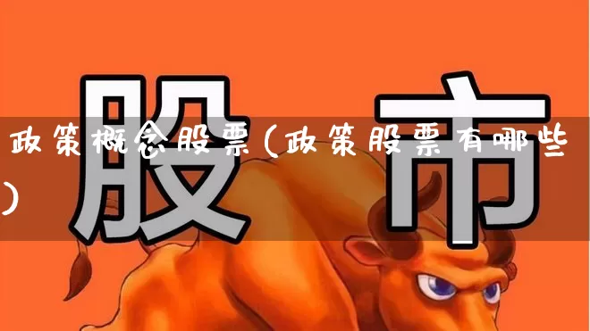 政策概念股票(政策股票有哪些)_https://www.gfdzclz.com_上交所_第1张