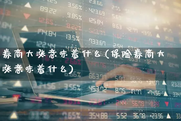 券商大涨意味着什么(保险券商大涨意味着什么)_https://www.gfdzclz.com_科创板_第1张