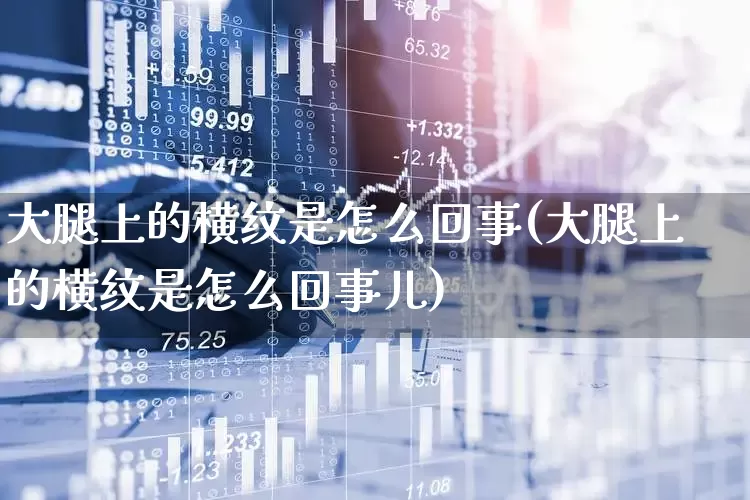 大腿上的横纹是怎么回事(大腿上的横纹是怎么回事儿)_https://www.gfdzclz.com_科创板_第1张