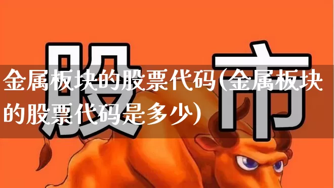 金属板块的股票代码(金属板块的股票代码是多少)_https://www.gfdzclz.com_创业板_第1张