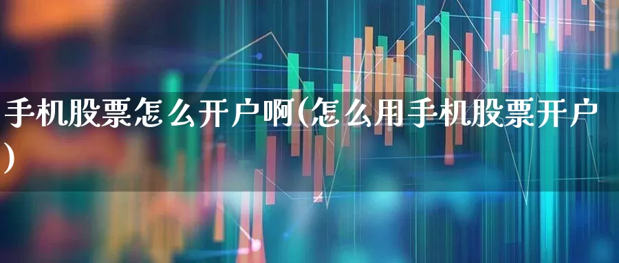 手机股票怎么开户啊(怎么用手机股票开户)_https://www.gfdzclz.com_科创板_第1张