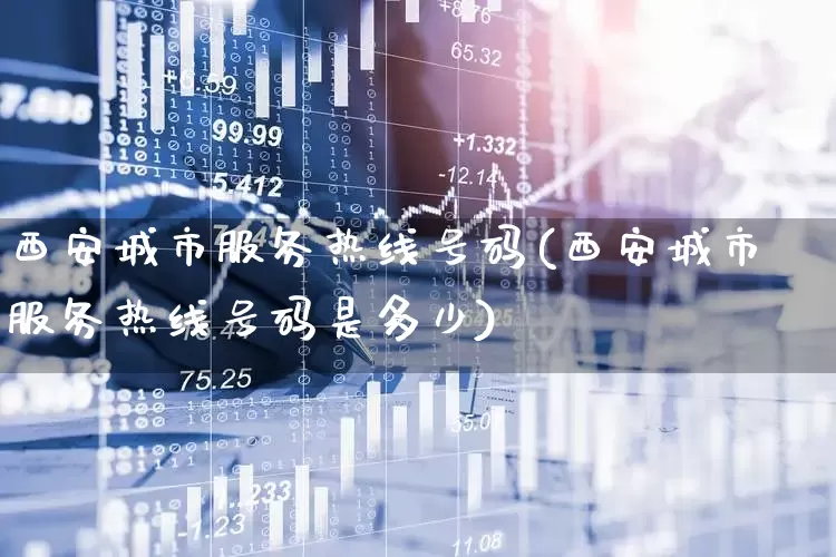 西安城市服务热线号码(西安城市服务热线号码是多少)_https://www.gfdzclz.com_上交所_第1张