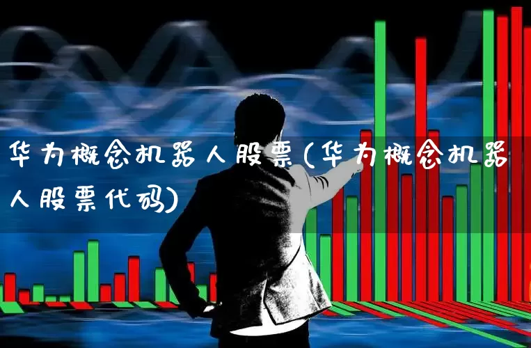 华为概念机器人股票(华为概念机器人股票代码)_https://www.gfdzclz.com_科创板_第1张