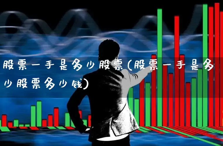 股票一手是多少股票(股票一手是多少股票多少钱)_https://www.gfdzclz.com_深交所_第1张