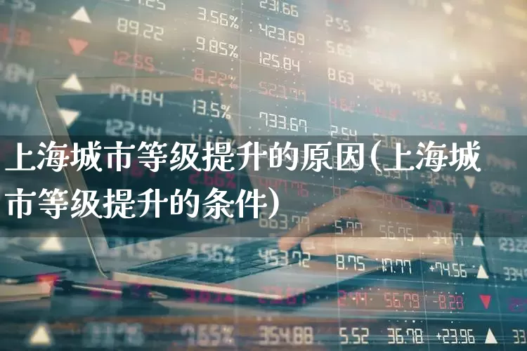 上海城市等级提升的原因(上海城市等级提升的条件)_https://www.gfdzclz.com_创业板_第1张