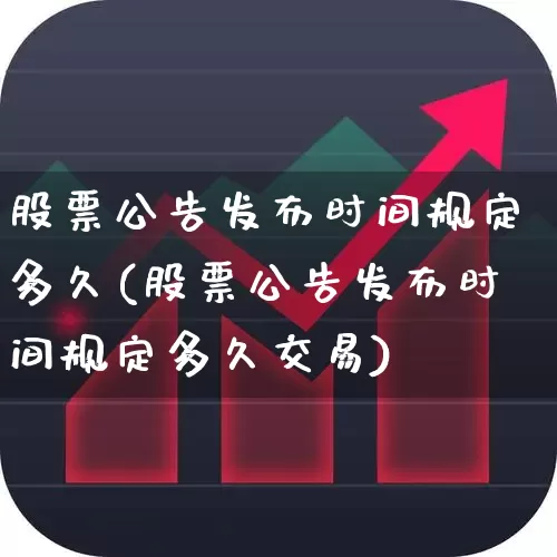 股票公告发布时间规定多久(股票公告发布时间规定多久交易)_https://www.gfdzclz.com_深交所_第1张